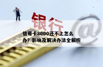 信用卡8000还不上怎么办？影响及解决办法全解析