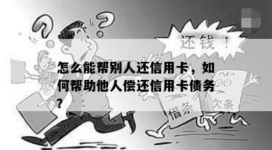 怎么能帮别人还信用卡，如何帮助他人偿还信用卡债务？