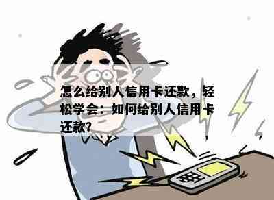 怎么给别人信用卡还款，轻松学会：如何给别人信用卡还款？