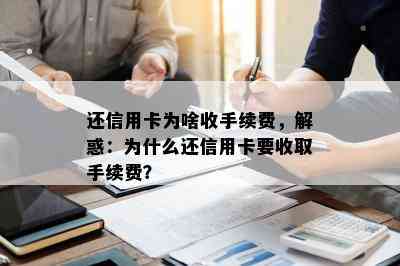 还信用卡为啥收手续费，解惑：为什么还信用卡要收取手续费？