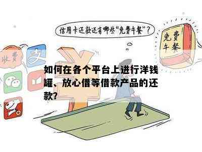 如何在各个平台上进行洋钱罐、放心借等借款产品的还款？