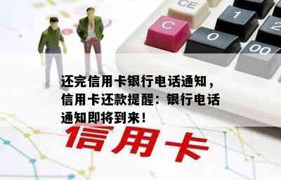 还完信用卡银行电话通知，信用卡还款提醒：银行电话通知即将到来！