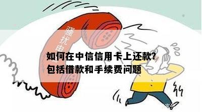 如何在中信信用卡上还款？包括借款和手续费问题