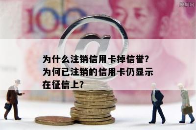 为什么注销信用卡掉信誉？为何已注销的信用卡仍显示在上？