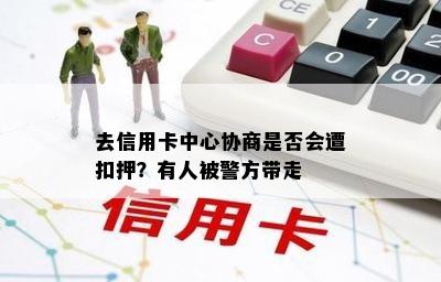 去信用卡中心协商是否会遭扣押？有人被警方带走