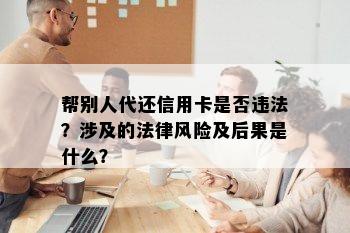 帮别人代还信用卡是否违法？涉及的法律风险及后果是什么？