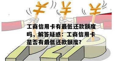 工商信用卡有更低还款额度吗，解答疑惑：工商信用卡是否有更低还款额度？