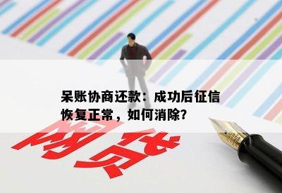 呆账协商还款：成功后恢复正常，如何消除？