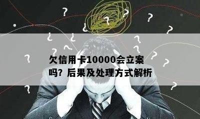 欠信用卡10000会立案吗？后果及处理方式解析