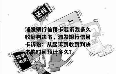 浦发银行信用卡起诉我多久收到判决书，浦发银行信用卡诉讼：从起诉到收到判决书的时间预计多久？