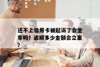 还不上信用卡被起诉了会坐牢吗？逾期多少金额会立案？