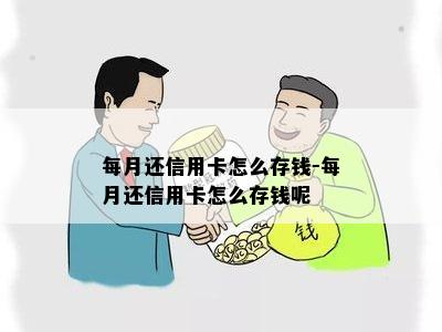 每月还信用卡怎么存钱-每月还信用卡怎么存钱呢