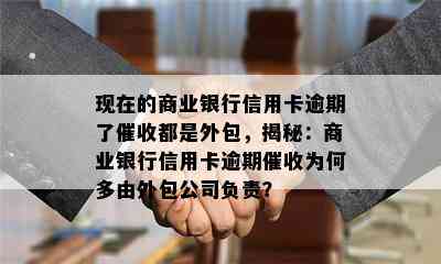 现在的商业银行信用卡逾期了都是外包，揭秘：商业银行信用卡逾期为何多由外包公司负责？