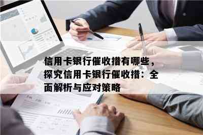 信用卡银行措有哪些，探究信用卡银行措：全面解析与应对策略