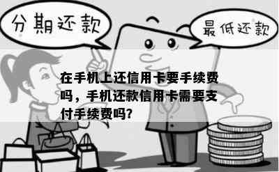 在手机上还信用卡要手续费吗，手机还款信用卡需要支付手续费吗？