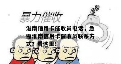 淮南信用卡员电话，急需淮南信用卡员联系方式？看这里！