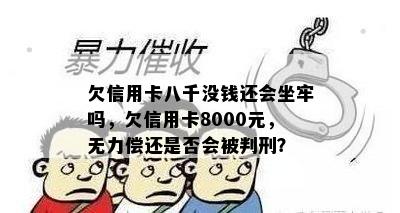 欠信用卡八千没钱还会坐牢吗，欠信用卡8000元，无力偿还是否会被判刑？