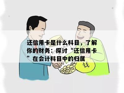 还信用卡是什么科目，了解你的财务：探讨“还信用卡”在会计科目中的归属