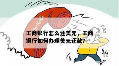 工商银行怎么还美元，工商银行如何办理美元还款？