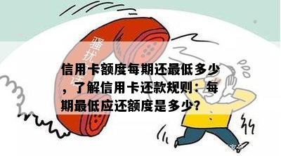 信用卡额度每期还更低多少，了解信用卡还款规则：每期更低应还额度是多少？