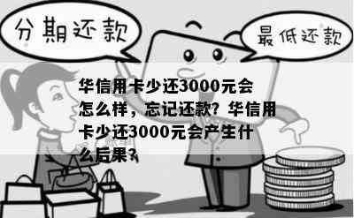 华信用卡少还3000元会怎么样，忘记还款？华信用卡少还3000元会产生什么后果？