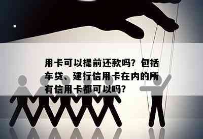 用卡可以提前还款吗？包括车贷、建行信用卡在内的所有信用卡都可以吗？