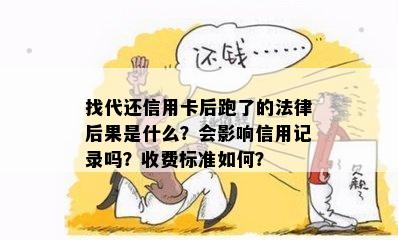 找代还信用卡后跑了的法律后果是什么？会影响信用记录吗？收费标准如何？