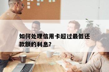 如何处理信用卡超过更低还款额的利息？