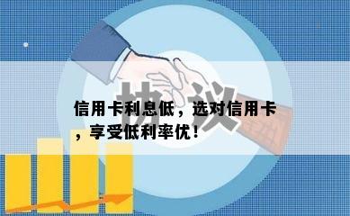 信用卡利息低，选对信用卡，享受低利率优！