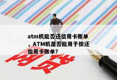 atm机能否还信用卡账单，ATM机是否能用于偿还信用卡账单？