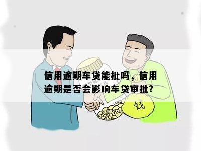 信用逾期车贷能批吗，信用逾期是否会影响车贷审批？