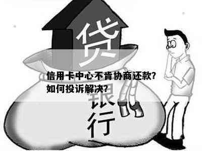 信用卡中心不肯协商还款？如何投诉解决？