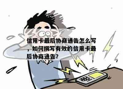 信用卡最后协商通告怎么写，如何撰写有效的信用卡最后协商通告？