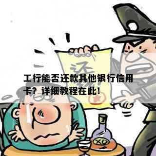 工行能否还款其他银行信用卡？详细教程在此！