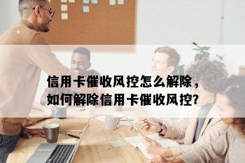 信用卡风控怎么解除，如何解除信用卡风控？