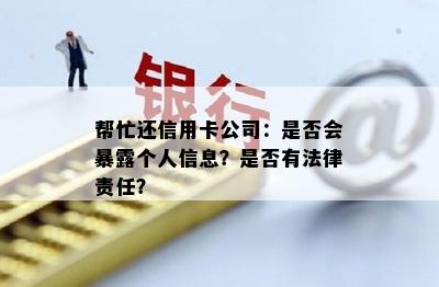 帮忙还信用卡公司：是否会暴露个人信息？是否有法律责任？