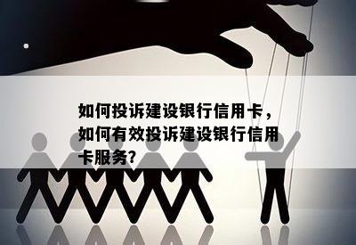 如何投诉建设银行信用卡，如何有效投诉建设银行信用卡服务？