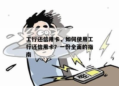 工行还信用卡，如何使用工行还信用卡？一份全面的指南