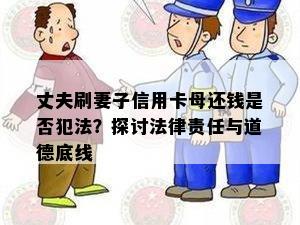 丈夫刷妻子信用卡母还钱是否犯法？探讨法律责任与道德底线