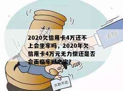 2020欠信用卡4万还不上会坐牢吗，2020年欠信用卡4万元无力偿还是否会面临牢狱之灾？