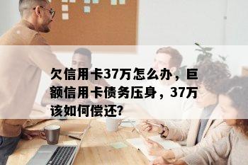 欠信用卡37万怎么办，巨额信用卡债务压身，37万该如何偿还？