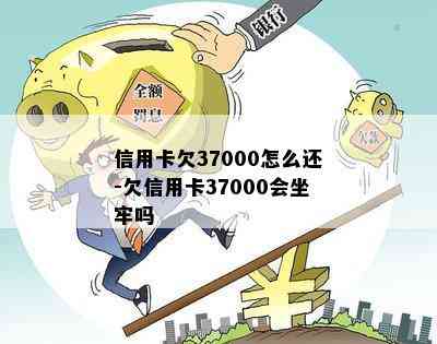 信用卡欠37000怎么还-欠信用卡37000会坐牢吗