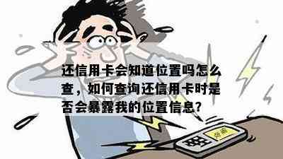 还信用卡会知道位置吗怎么查，如何查询还信用卡时是否会暴露我的位置信息？