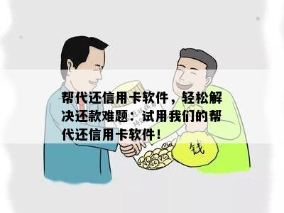 帮代还信用卡软件，轻松解决还款难题：试用我们的帮代还信用卡软件！