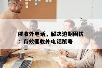 外电话，解决逾期困扰：有效外电话策略