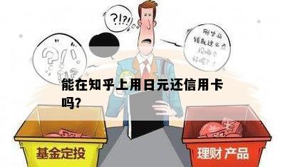 能在知乎上用日元还信用卡吗？