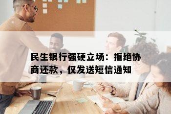 民生银行强硬立场：拒绝协商还款，仅发送短信通知