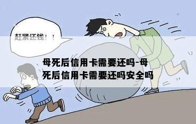 母死后信用卡需要还吗-母死后信用卡需要还吗安全吗