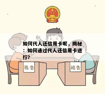 如何代人还信用卡呢，揭秘：如何通过代人还信用卡进行？