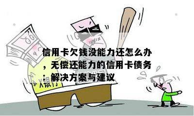 信用卡欠钱没能力还怎么办，无偿还能力的信用卡债务：解决方案与建议